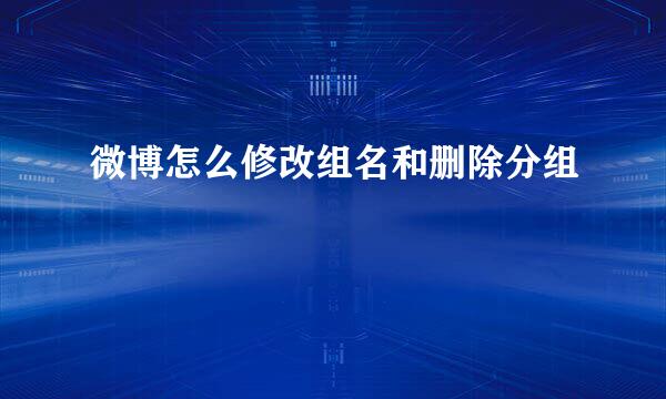 微博怎么修改组名和删除分组