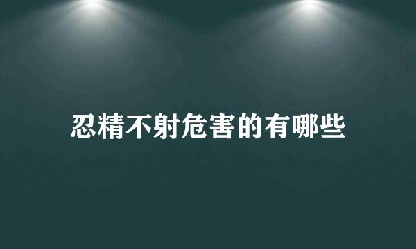 忍精不射危害的有哪些