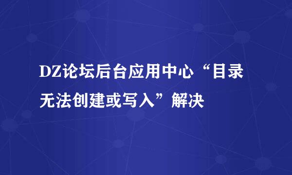 DZ论坛后台应用中心“目录无法创建或写入”解决