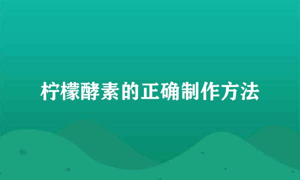 柠檬酵素的正确制作方法