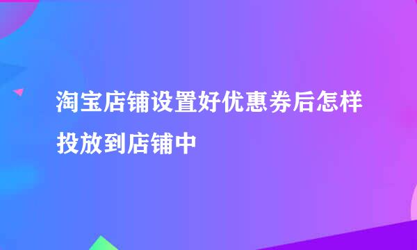 淘宝店铺设置好优惠券后怎样投放到店铺中