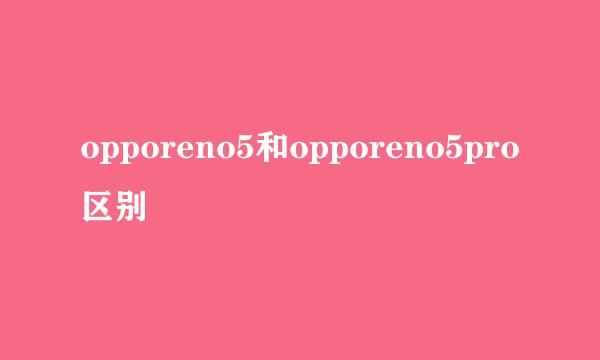 opporeno5和opporeno5pro区别