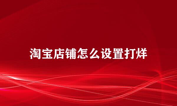 淘宝店铺怎么设置打烊