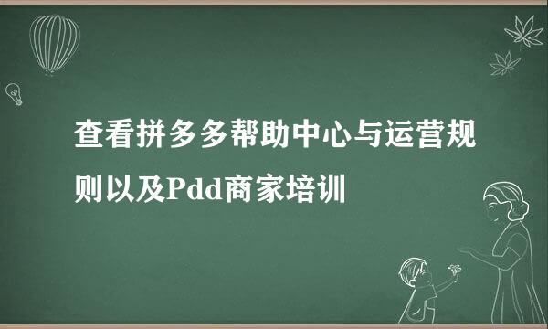 查看拼多多帮助中心与运营规则以及Pdd商家培训