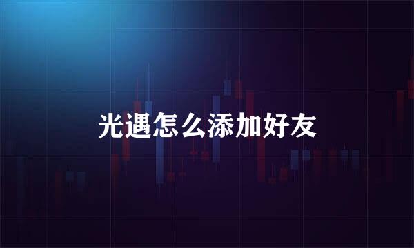 光遇怎么添加好友