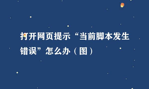 打开网页提示“当前脚本发生错误”怎么办（图）