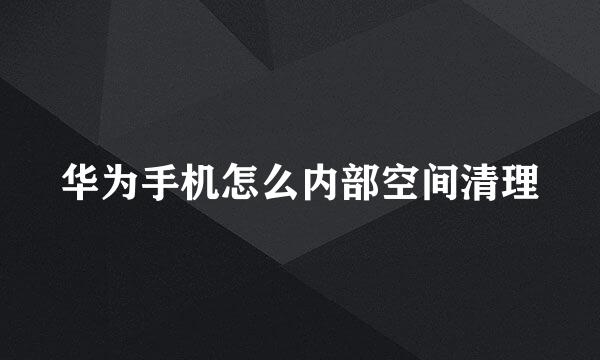 华为手机怎么内部空间清理