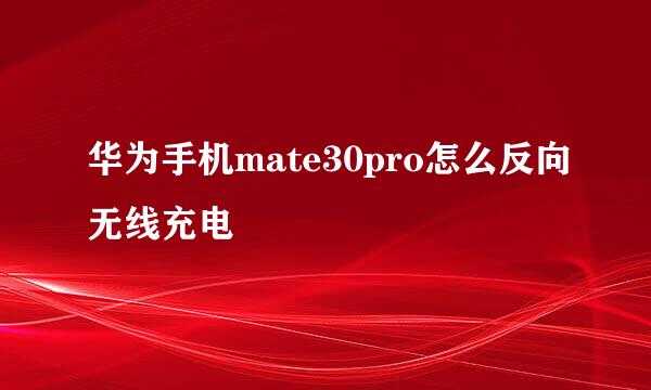 华为手机mate30pro怎么反向无线充电