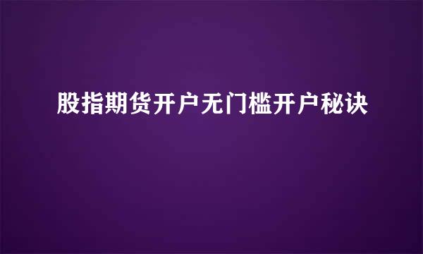 股指期货开户无门槛开户秘诀