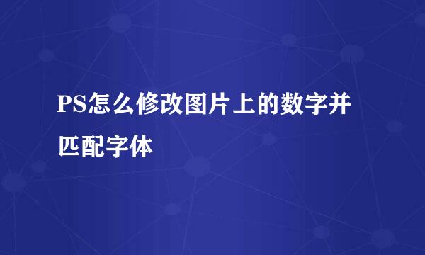 PS怎么修改图片上的数字并匹配字体