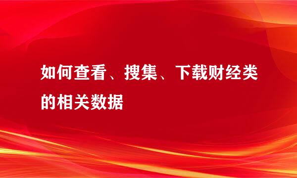 如何查看、搜集、下载财经类的相关数据