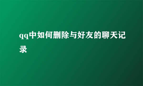qq中如何删除与好友的聊天记录