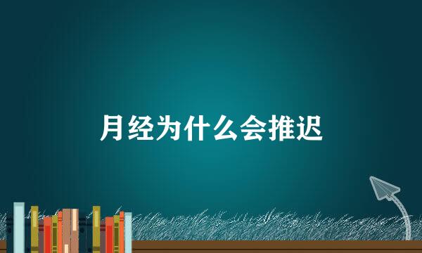 月经为什么会推迟