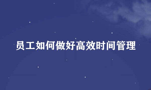 员工如何做好高效时间管理