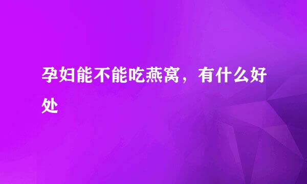 孕妇能不能吃燕窝，有什么好处