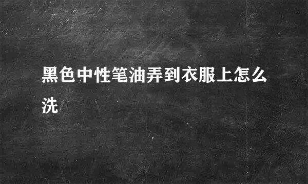 黑色中性笔油弄到衣服上怎么洗