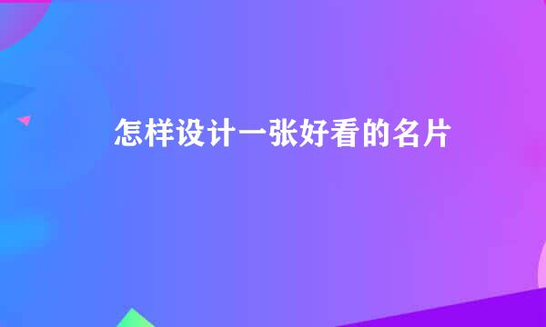 ​ 怎样设计一张好看的名片