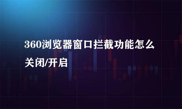 360浏览器窗口拦截功能怎么关闭/开启