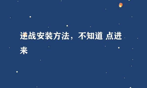 逆战安装方法，不知道 点进来