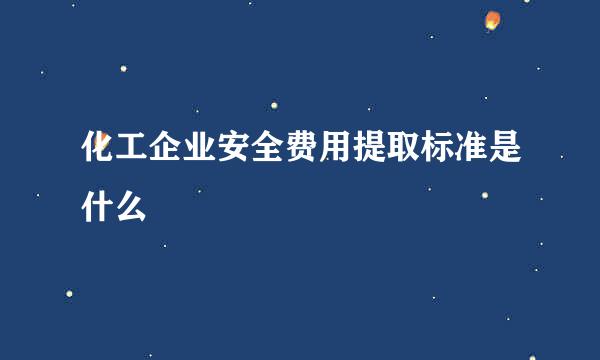 化工企业安全费用提取标准是什么