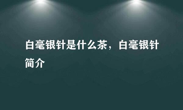 白毫银针是什么茶，白毫银针简介