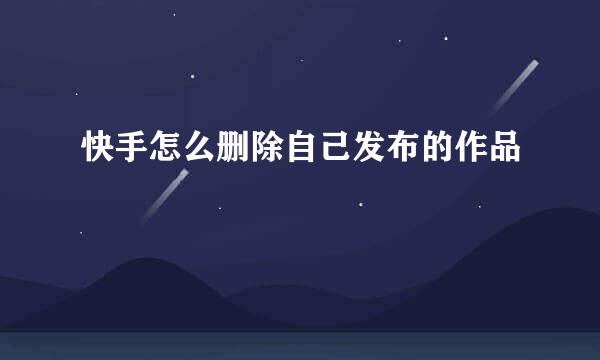 快手怎么删除自己发布的作品
