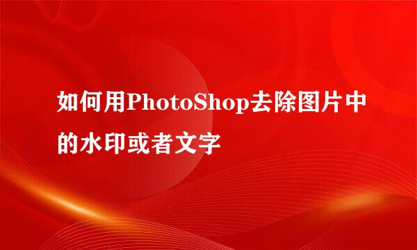 如何用PhotoShop去除图片中的水印或者文字