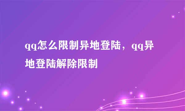 qq怎么限制异地登陆，qq异地登陆解除限制