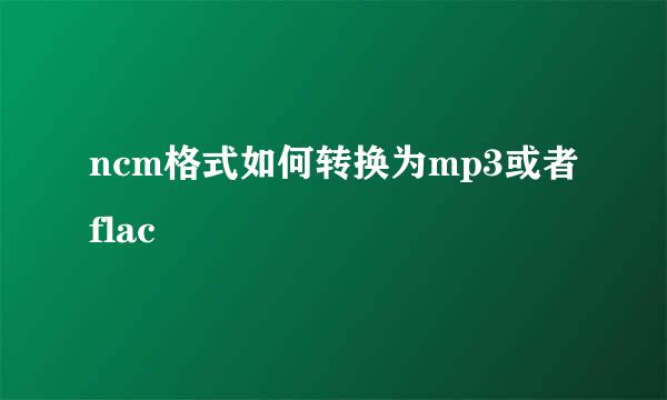 ncm格式如何转换为mp3或者flac