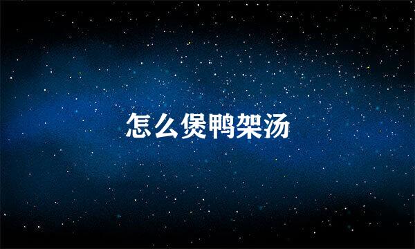 怎么煲鸭架汤