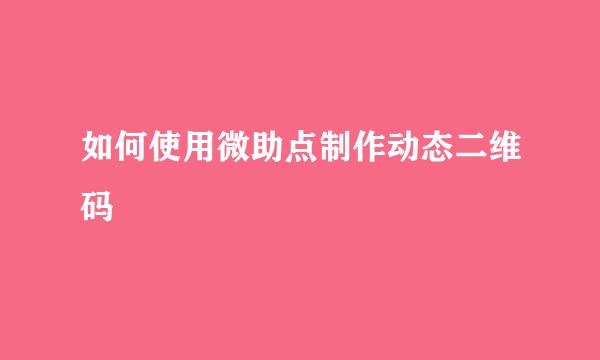 如何使用微助点制作动态二维码