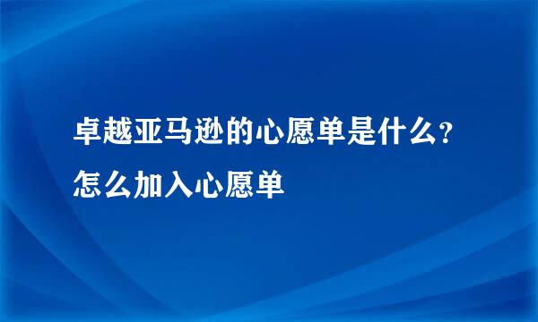 卓越亚马逊的心愿单是什么？怎么加入心愿单