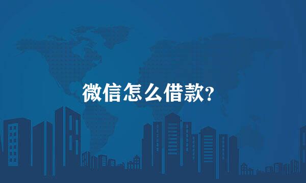 微信怎么借款？