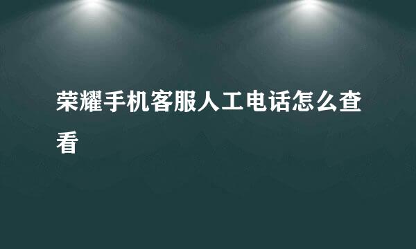 荣耀手机客服人工电话怎么查看