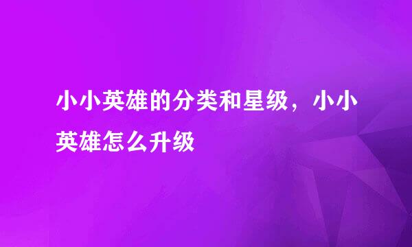 小小英雄的分类和星级，小小英雄怎么升级
