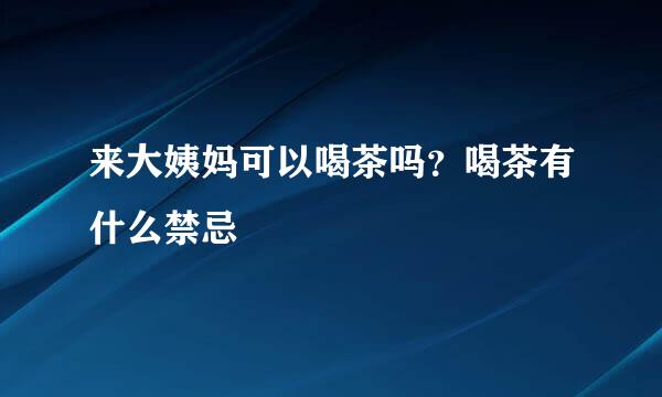 来大姨妈可以喝茶吗？喝茶有什么禁忌
