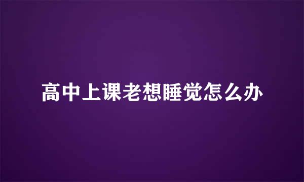 高中上课老想睡觉怎么办