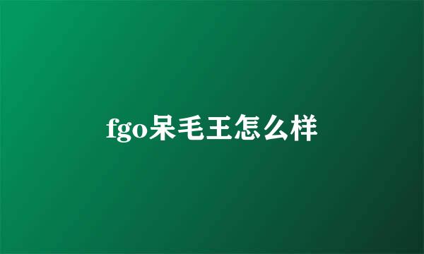 fgo呆毛王怎么样