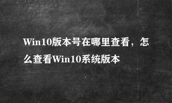 Win10版本号在哪里查看，怎么查看Win10系统版本