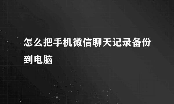 怎么把手机微信聊天记录备份到电脑