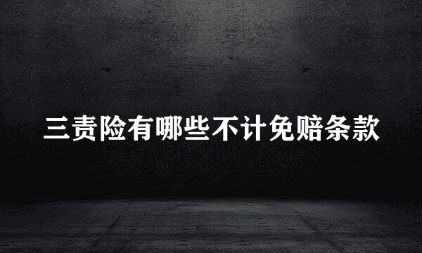 三责险有哪些不计免赔条款