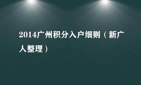 2014广州积分入户细则（新广人整理）