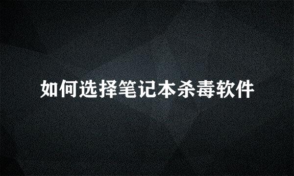 如何选择笔记本杀毒软件