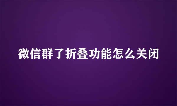 微信群了折叠功能怎么关闭