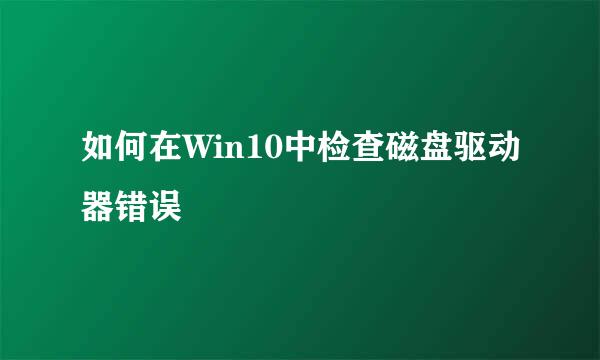 如何在Win10中检查磁盘驱动器错误