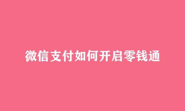 微信支付如何开启零钱通