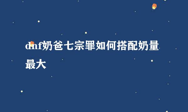 dnf奶爸七宗罪如何搭配奶量最大