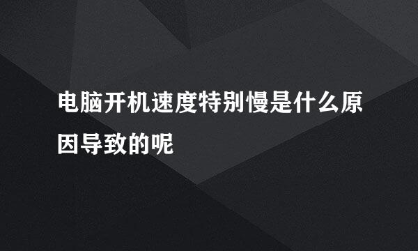 电脑开机速度特别慢是什么原因导致的呢