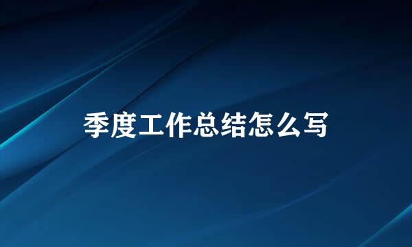 季度工作总结怎么写