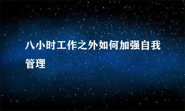 八小时工作之外如何加强自我管理